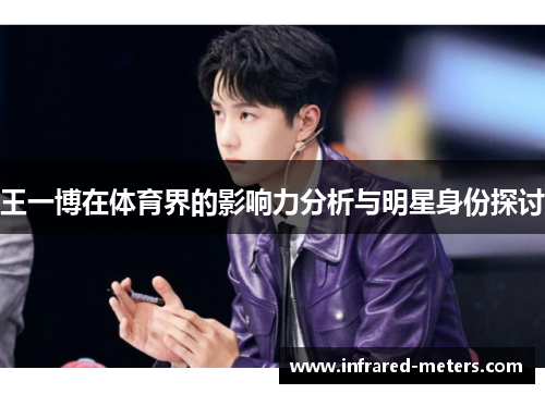 王一博在体育界的影响力分析与明星身份探讨