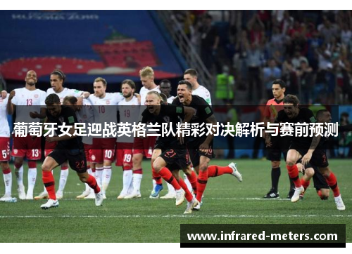 葡萄牙女足迎战英格兰队精彩对决解析与赛前预测